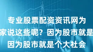 专业股票配资资讯网为什么跟大家说这些呢？因为股市就是个大社会