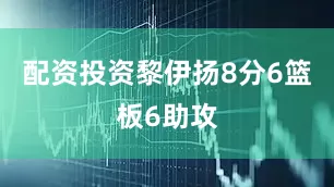 配资投资黎伊扬8分6篮板6助攻