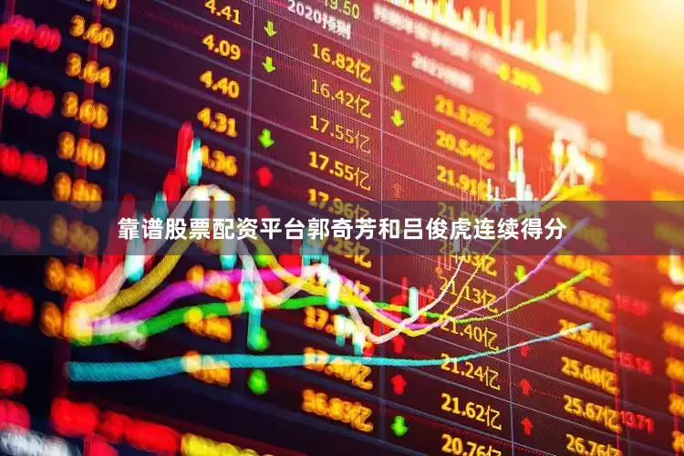 靠谱股票配资平台郭奇芳和吕俊虎连续得分