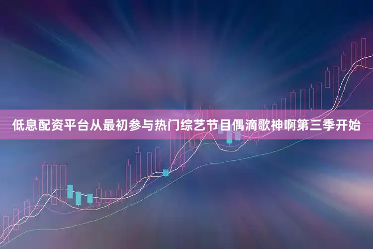 低息配资平台从最初参与热门综艺节目偶滴歌神啊第三季开始