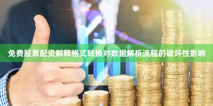 免费股票配资解释格式转换对数据解析流程的破坏性影响