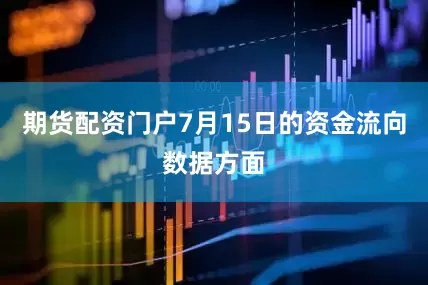 期货配资门户7月15日的资金流向数据方面