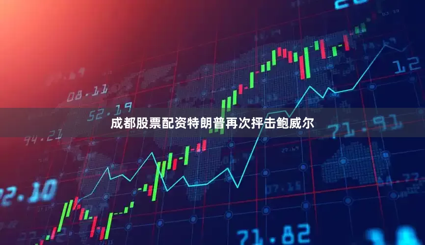 成都股票配资特朗普再次抨击鲍威尔