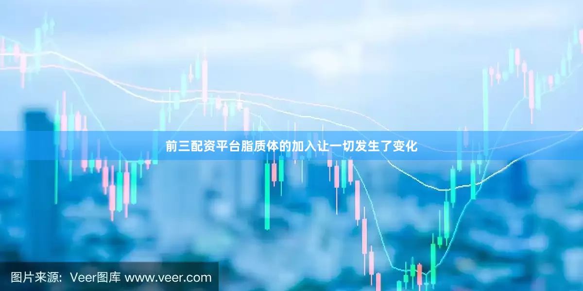 前三配资平台脂质体的加入让一切发生了变化