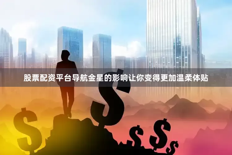 股票配资平台导航金星的影响让你变得更加温柔体贴