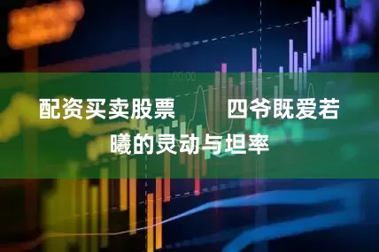 配资买卖股票        四爷既爱若曦的灵动与坦率