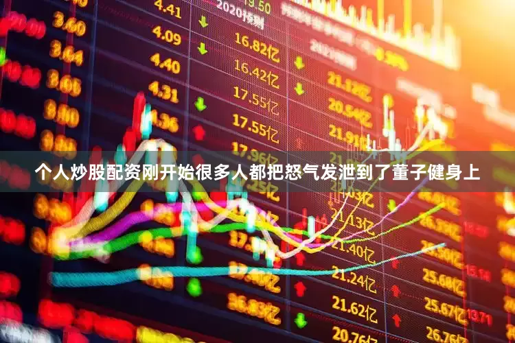 个人炒股配资刚开始很多人都把怒气发泄到了董子健身上