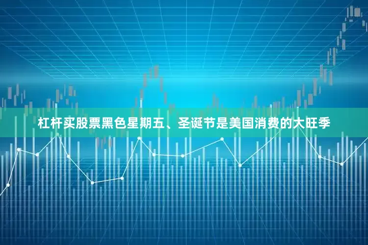 杠杆买股票黑色星期五、圣诞节是美国消费的大旺季