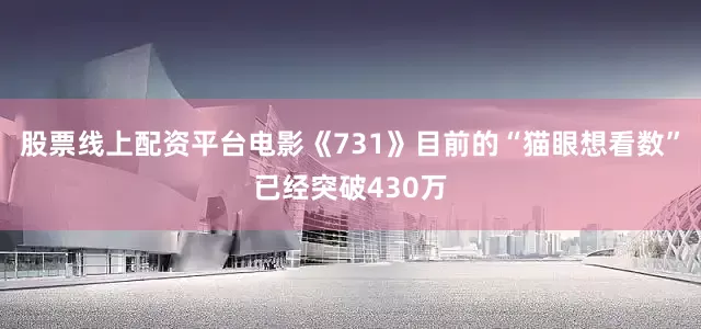 股票线上配资平台电影《731》目前的“猫眼想看数”已经突破430万