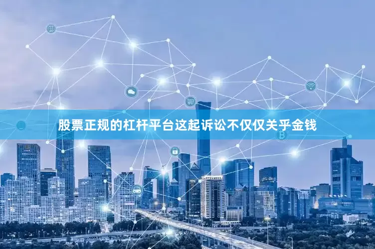股票正规的杠杆平台这起诉讼不仅仅关乎金钱