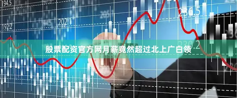 股票配资官方网月薪竟然超过北上广白领