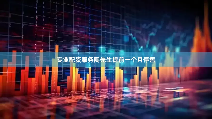 专业配资服务陶先生提前一个月停售