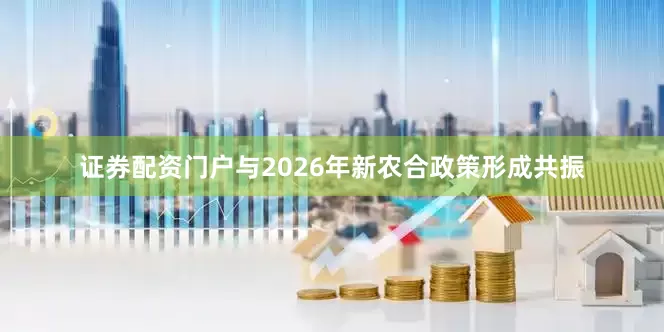 证券配资门户与2026年新农合政策形成共振